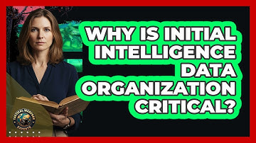 Why Is Initial Intelligence Data Organization Critical?