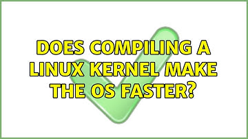 Ubuntu: Does compiling a linux kernel make the OS faster? (3 Solutions!!)