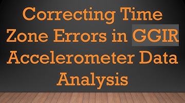 Correcting Time Zone Errors in GGIR Accelerometer Data Analysis