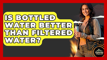 Is Bottled Water Better Than Filtered Water? - Exploring Campgrounds