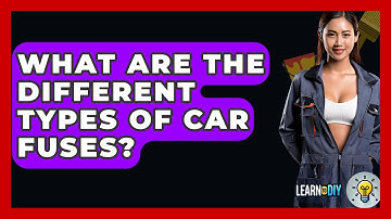 What Are The Different Types Of Car Fuses? - LearnToDIY360.com