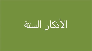 الأذكار الستة التي وصي بها رسول الله صلى الله عليه وسلم أقوي وأعظم الأذكار والأدعية
