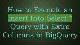 How to Execute an Insert Into Select * Query with Extra Columns in BigQuery