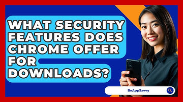 What Security Features Does Chrome Offer For Downloads? - Be App Savvy