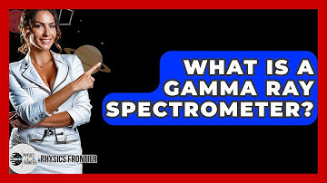 What Is A Gamma Ray Spectrometer? - Physics Frontier