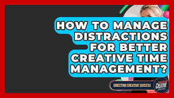 How To Manage Distractions For Better Creative Time Management? - Directing Creative Success