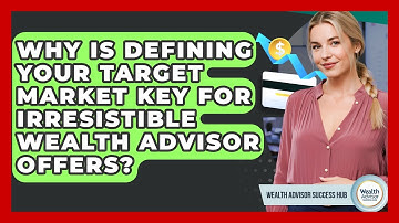 Why Is Defining Your Target Market Key For Irresistible Wealth Advisor Offers?