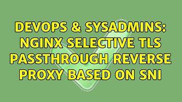 DevOps & SysAdmins: Nginx selective TLS passthrough reverse proxy based on SNI