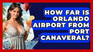 How Far Is Orlando Airport From Port Canaveral? - The Rail and Cruise Experts