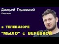 ДМИТРИЙ ГЛУХОВСКИЙ: “Мыло&quot; в телевизоре это теперь мыло с веревкой”