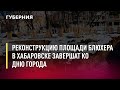 Реконструкцию площади Блюхера в Хабаровске завершат ко Дню города. Новости.7/02/22