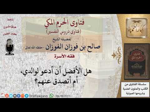 أيهما أفضل الدعاء للوالدين، أم التصدق عنهما؟ للشيخ الفوزان