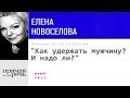 Лекция «Как удержать мужчину. И надо ли?» | Елена Новоселова (аудиокнига)