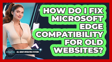 How Do I Fix Microsoft Edge Compatibility For Old Websites? - All About Operating Systems