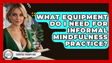 What Equipment Do I Need For Informal Mindfulness Practice? - Cognitive Therapy Hub