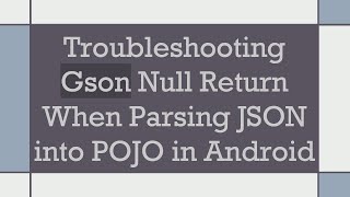 Troubleshooting Gson Null Return When Parsing JSON into POJO in Android
