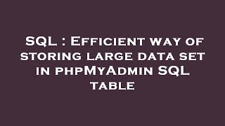 SQL : Efficient way of storing large data set in phpMyAdmin SQL table