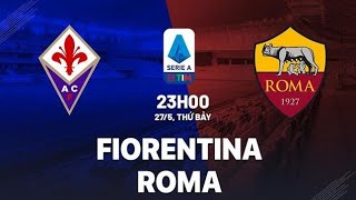 Fiorentina - Roma, 23h00 ngày 27/5, link xem trực tiếp vòng 37 Serie A