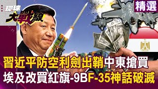 習近平防空利劍出鞘「埃及改買紅旗-9B」終結老美F-35神話？！ 中東變天「搶買中國軍武」拒絕再被川普綁架？！#突破盲點｜#環球大戰線