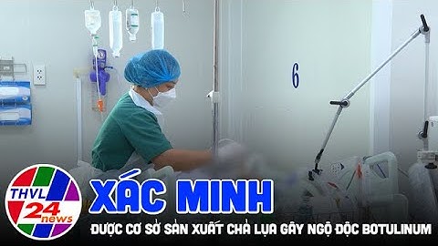 Xác minh được cơ sở sản xuất chả lụa gây ngộ độc Botulinum