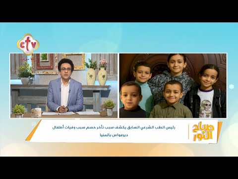 رئيس الطب الشرعي السابق يكشف سبب تأخر حسم سبب وفيات أطفال ديرمواس بالمنيا صباح النور