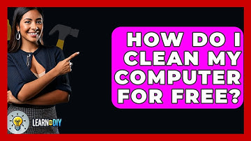How Do I Clean My Computer For Free? - LearnToDIY360.com