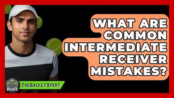 What Are Common Intermediate Receiver Mistakes? - The Racket Xpert