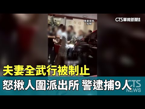 夫妻全武行被制止 怒揪人圍派出所 警逮捕9人｜華視新聞 20231105