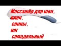 Массажёр для шеи , плеч , спины , ног самодельный