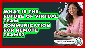 What Is The Future Of Virtual Team Communication For Remote Teams? - Guide To Work From Home