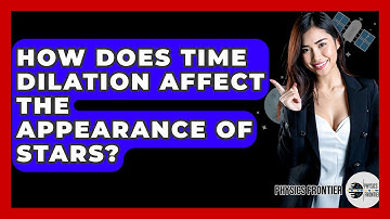 How Does Time Dilation Affect The Appearance Of Stars? - Physics Frontier