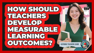 How Should Teachers Develop Measurable Learning Outcomes?