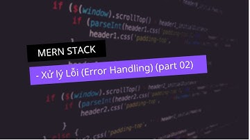 #20 - MERN Stack - Xử lý Lỗi (Error Handling) (part 02)