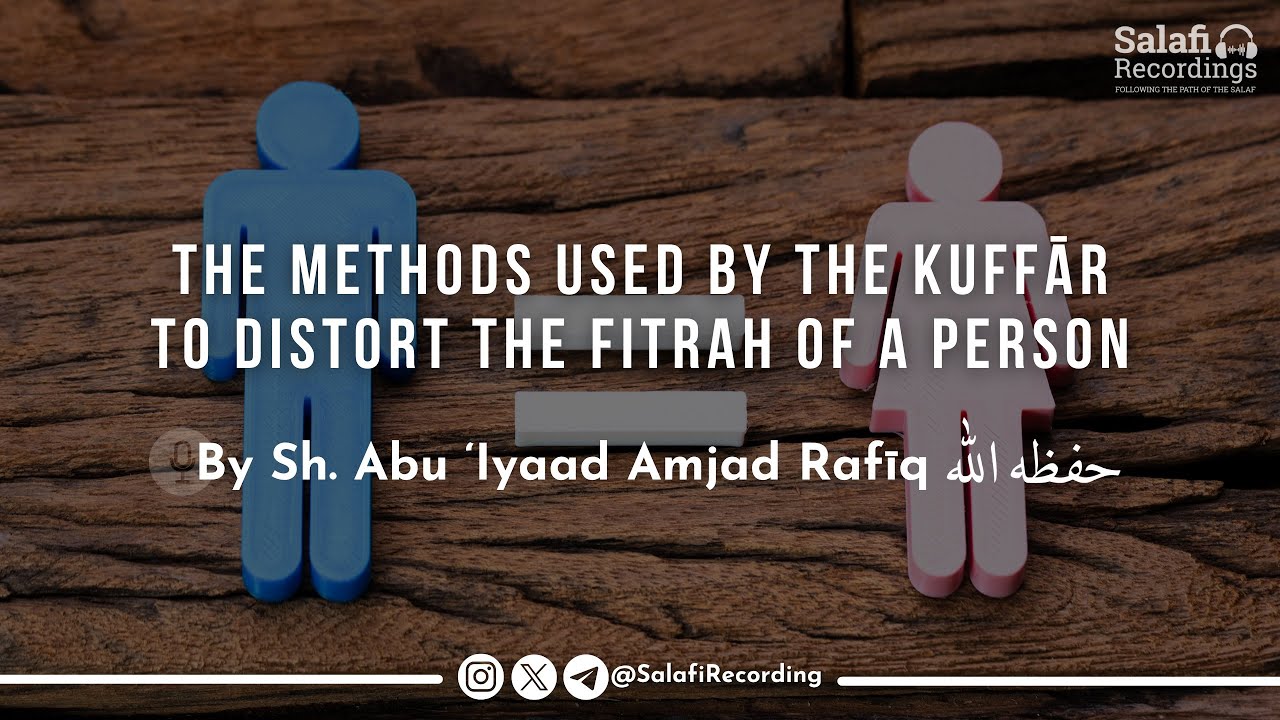 Methods Used By The Kuffār in Order To Distort The Fitrah of A Person - By Sh. Abu 'Iyaad حفظه الله