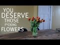 WHEN YOU ARE STUCK IN A RUT, BUY YOURSELF SOME F*CKIN FLOWERS