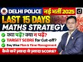 DELHI POLICE 2025 | LAST 15 DAYS MATHS STRATEGY | TARGET SCORE, Cut-off, Day Plan & Time Management
