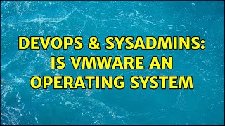 DevOps & SysAdmins: Is VMware an operating system (3 Solutions!!) Wealth