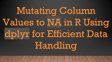 Mutating Column Values to NA in R Using dplyr for Efficient Data Handling