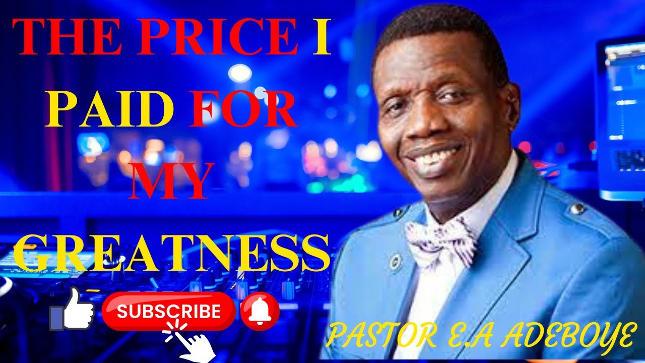 THE PRICE I PAID FOR MY GREATNESS — PASTOR E A ADEBOYE - thejesusculture