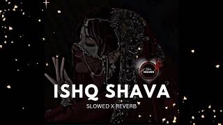 ISHQ SHAVA ( Slowed X Reverb )