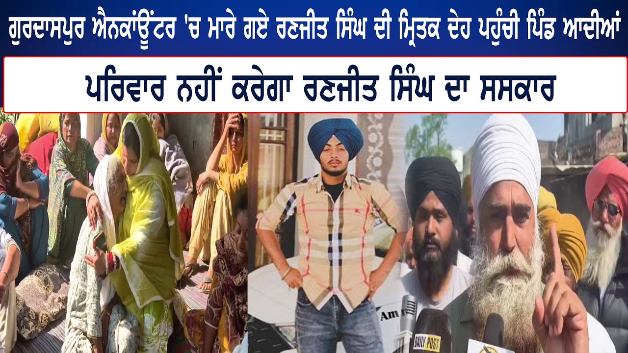 ਗੁਰਦਾਸਪੁਰ ਐਨਕਾਂਊਂਟਰ 'ਚ ਮਾਰੇ ਗਏ ਰਣਜੀਤ ਸਿੰਘ ਦੀ ਮ੍ਰਤਕ ਦੇਹ ਪਹੁੰਚੀ ਪਿੰਡ