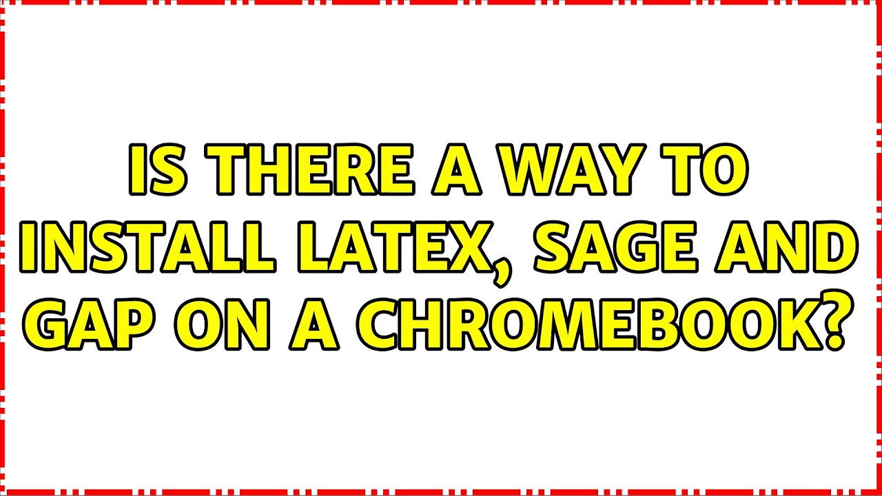 Is there a way to install Latex, Sage and Gap on a Chromebook? (3