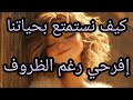 كيف أستمتع بحياتي رغم الظروف القاسية التي مريت بيها