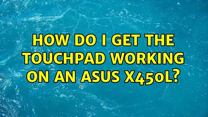 Ubuntu: How do I get the touchpad working on an Asus x450L? (3 Solutions!!)