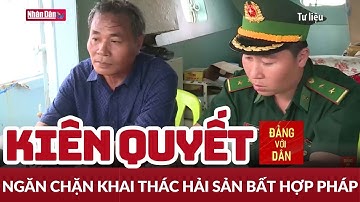 Cần giải pháp dài hơi để khắc phục triệt để hành vi khai thác IUU | Đảng với Dân