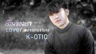 เรื่องของเรา อย่าบอกเขาเลย : K-OTIC [COVER VERSION] - เติ้ล ทศพล