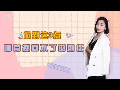 让前任再次爱上你？挽回做好这3件事，等着男人主动倒贴你！花好挽回攻略996期