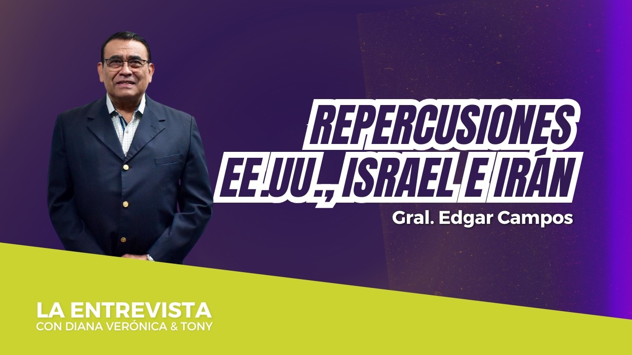 Repercusiones del conflicto EE.UU., Israel e Irán | Gral. Edgar Campos