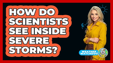 How Do Scientists See Inside Severe Storms? - Weather Watchdog
