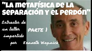 1'LA METAFÍSICA DE LA SEPARACIÓN Y EL PERDÓN' PARTE 1Extractos de un taller de Kenneth Wapnick.UCDM